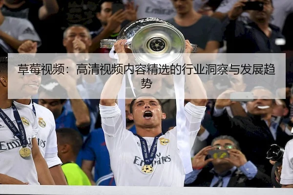 草莓视频：高清视频内容精选的行业洞察与发展趋势